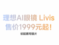 秘密研发两年！理想AI智能眼镜Livis发布：限时补贴1699元起 ！